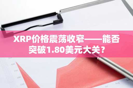 XRP价格震荡收窄——能否突破1.80美元大关？