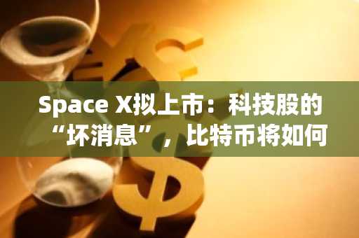 Space X拟上市：科技股的“坏消息”，比特币将如何走向？