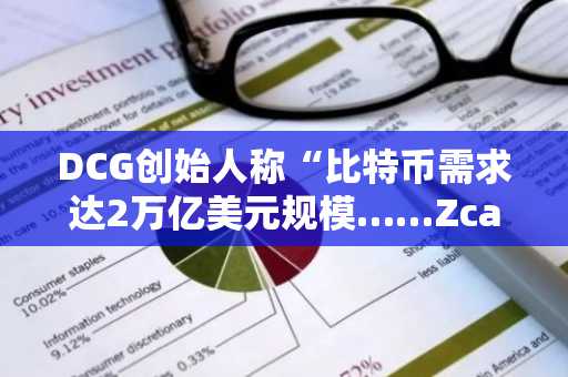 DCG创始人称“比特币需求达2万亿美元规模……Zcash等隐私币或将受益”