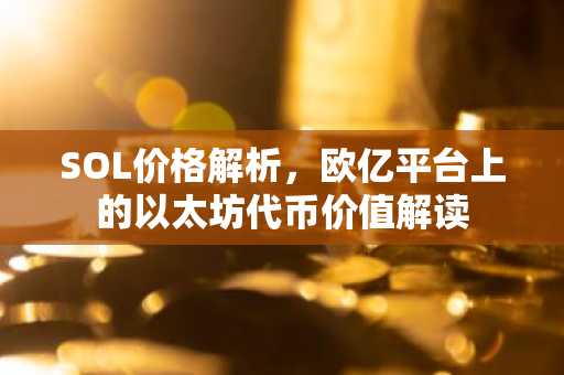 SOL价格解析,欧亿平台上的以太坊代币价值解读