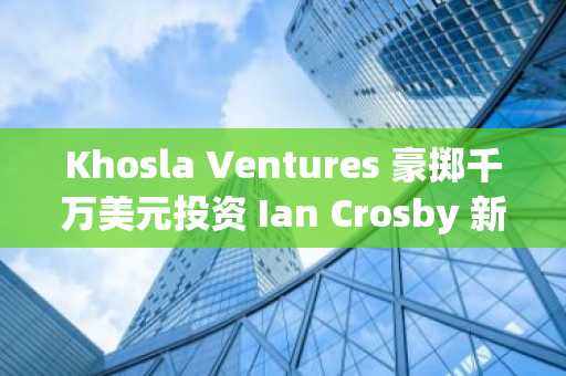 Khosla Ventures 豪掷千万美元投资 Ian Crosby 新创AI记账公司，看好后Bench时代新机遇