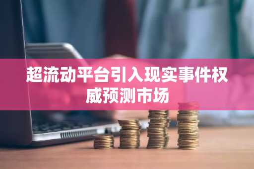 超流动平台引入现实事件权威预测市场