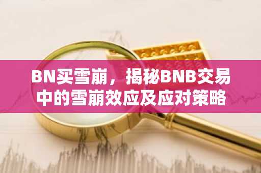 BN买雪崩，揭秘BNB交易中的雪崩效应及应对策略