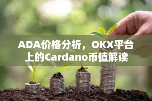 ADA价格分析,OKX平台上的Cardano币值解读