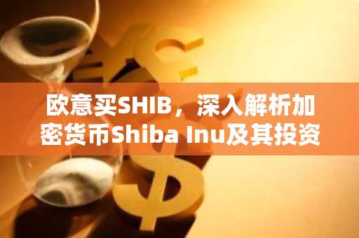 欧意买SHIB,深入解析加密货币Shiba Inu及其投资潜力