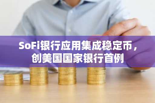 SoFi银行应用集成稳定币，创美国国家银行首例