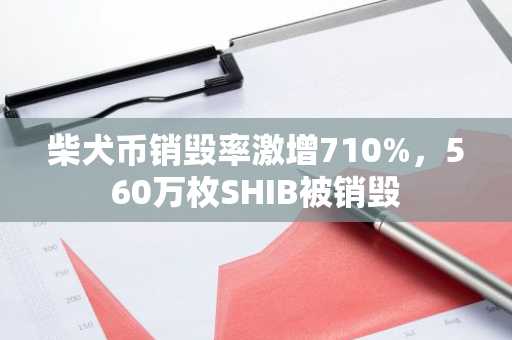 柴犬币销毁率激增710%，560万枚SHIB被销毁