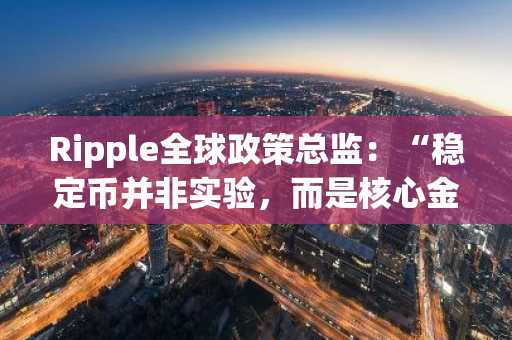 Ripple全球政策总监:“稳定币并非实验,而是核心金融基础设施……韩国拥有成为数字金融监管领导者的机遇”**标题润色:**Ripple全球政策主管称:“稳定币绝非试水,乃金融核心基石……韩国有望引领