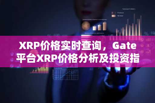 XRP价格实时查询，Gate平台XRP价格分析及投资指南