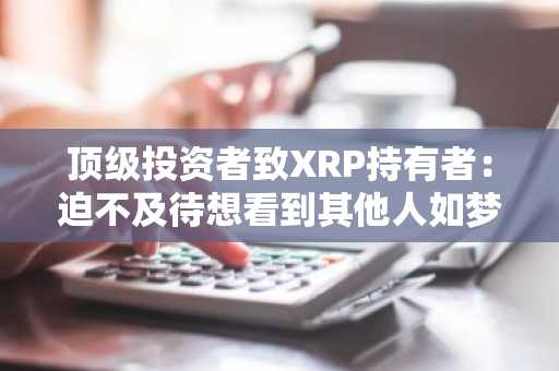 顶级投资者致XRP持有者：迫不及待想看到其他人如梦初醒