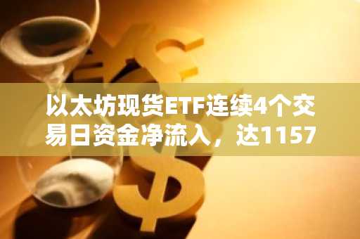 以太坊现货ETF连续4个交易日资金净流入，达1157万美元
