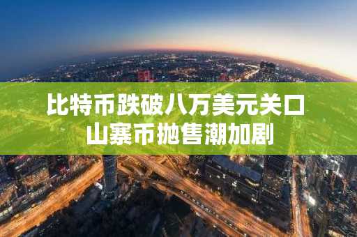 比特币跌破八万美元关口 山寨币抛售潮加剧