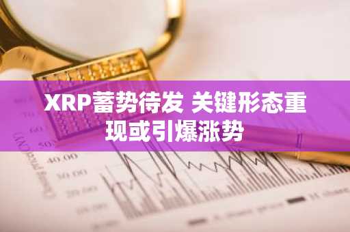 XRP蓄势待发 关键形态重现或引爆涨势
