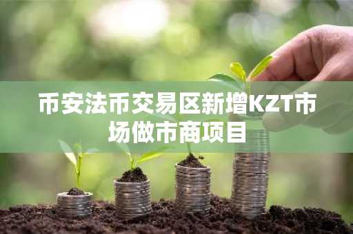 币安法币交易区新增KZT市场做市商项目
