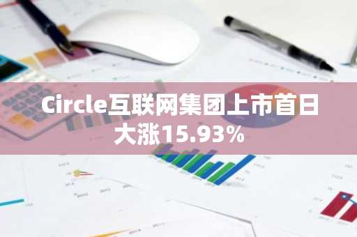 Circle互联网集团上市首日大涨15.93%