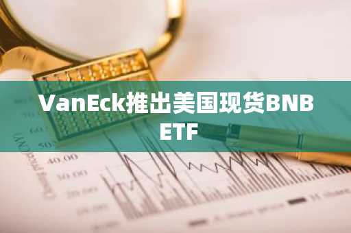 VanEck推出美国现货BNB ETF