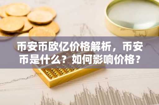 币安币欧亿价格解析，币安币是什么？如何影响价格？