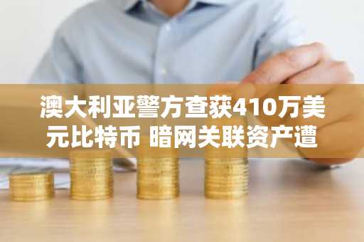 澳大利亚警方查获410万美元比特币 暗网关联资产遭收缴