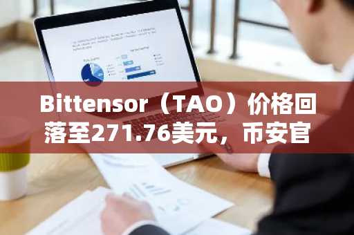 Bittensor（TAO）价格回落至271.76美元，币安官网注册用户可实时追踪减半机制与AI生态动态