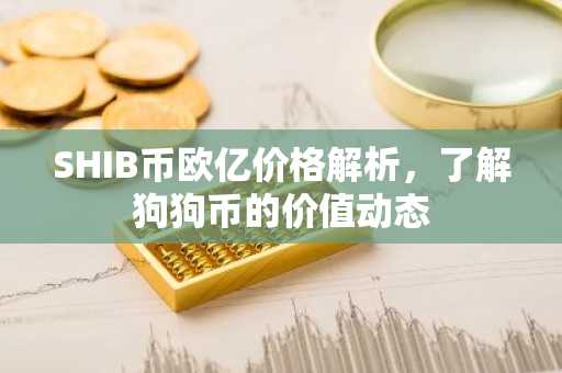 SHIB币欧亿价格解析,了解狗狗币的价值动态