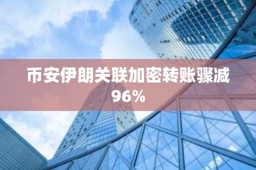 币安伊朗关联加密转账骤减96%