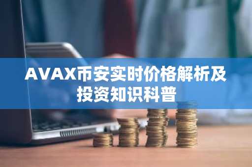 AVAX币安实时价格解析及投资知识科普