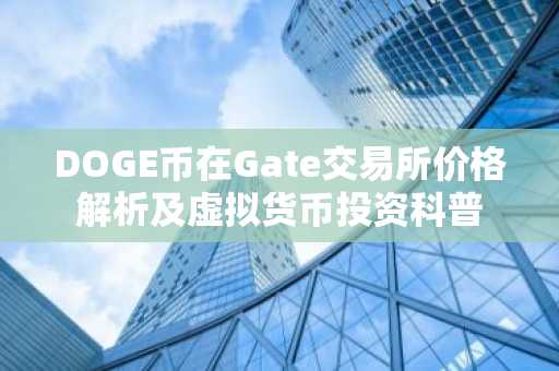 DOGE币在Gate交易所价格解析及虚拟货币投资科普