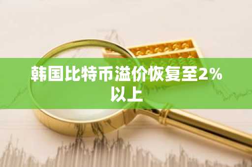 韩国比特币溢价恢复至2%以上