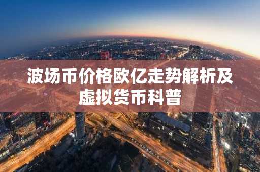 波场币价格欧亿走势解析及虚拟货币科普