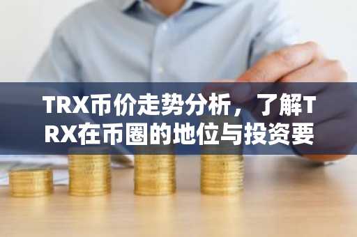 TRX币价走势分析,了解TRX在币圈的地位与投资要点
