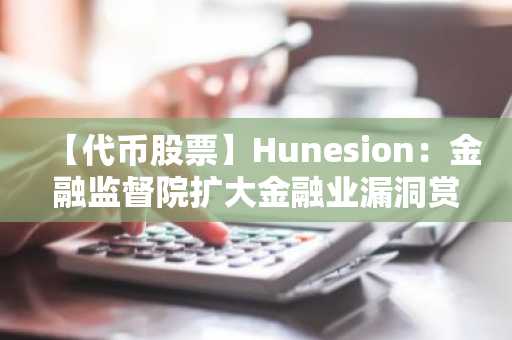 【代币股票】Hunesion：金融监督院扩大金融业漏洞赏金计划，凸显供应链安全股投资价值